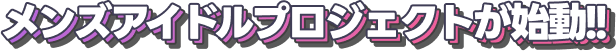 メンズアイドルプロジェクトが始動!!